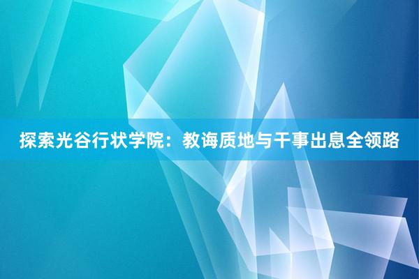 探索光谷行状学院：教诲质地与干事出息全领路